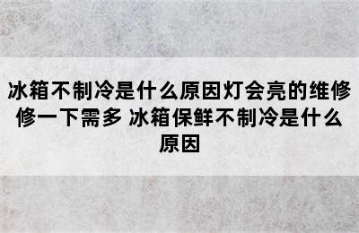 冰箱不制冷是什么原因灯会亮的维修修一下需多 冰箱保鲜不制冷是什么原因